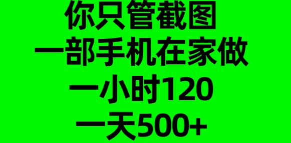 你只管截图，一部手机在家做，一小时120，一天500+_111创业网-互联网轻创第一站
