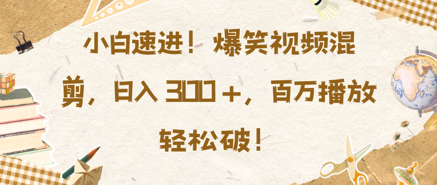 小白速进！爆笑视频混剪，日入 300 +，百万播放轻松破！_111创业网-互联网轻创第一站