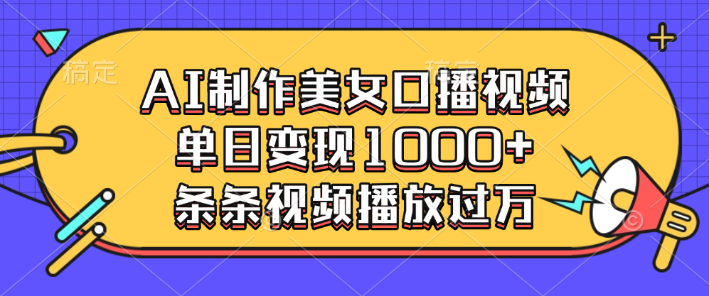 AI制作美女口播视频，单日变现1000+，条条视频播放过万_111创业网-互联网轻创第一站