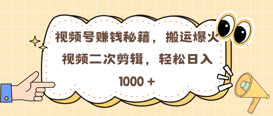 视频号赚钱秘籍，搬运爆火视频二次剪辑，轻松日入 1000 +_111创业网-互联网轻创第一站