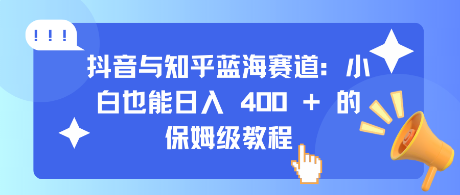 抖音与知乎蓝海赛道：小白也能日入 400 + 的保姆级教程_111创业网-互联网轻创第一站