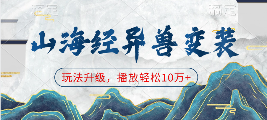 山海经异兽变装，玩法升级，播放轻松10万+_111创业网-互联网轻创第一站