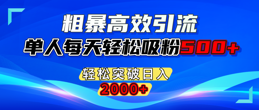 粗暴高效引流,单人每天轻松吸粉500+,轻松突破日入2000+_111创业网-互联网轻创第一站