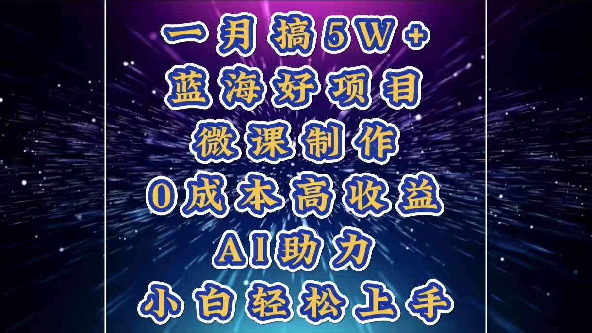 1月搞了5W+的蓝海好项目，微课制作，0成本高收益，AI助力，小白轻松上手_111创业网-互联网轻创第一站
