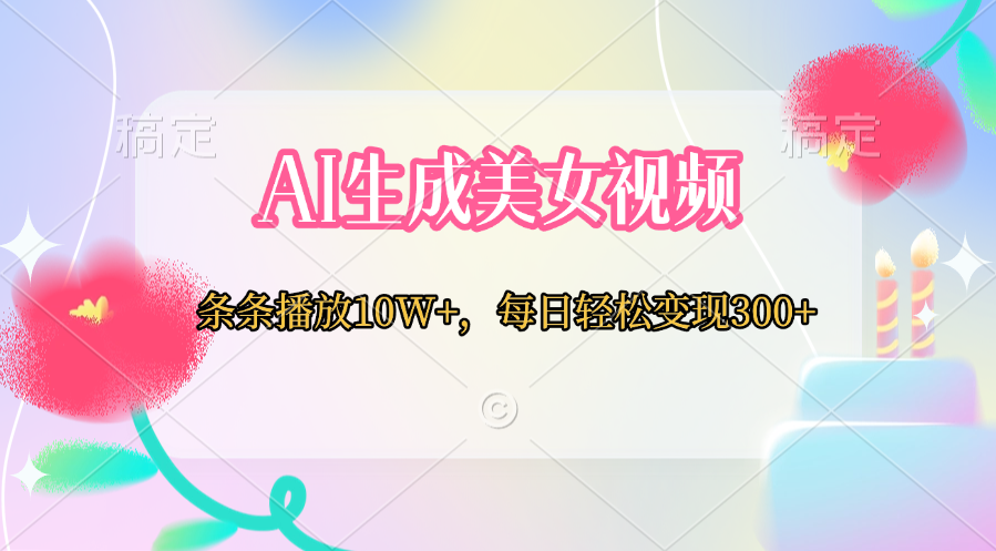 AI生成美女视频  条条播放10W+，每日轻松变现300+_111创业网-互联网轻创第一站