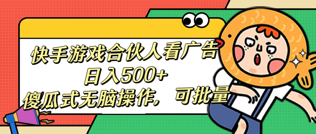 快手游戏合伙人看广告，日入500+ 傻瓜式无脑操作，可批量_111创业网-互联网轻创第一站