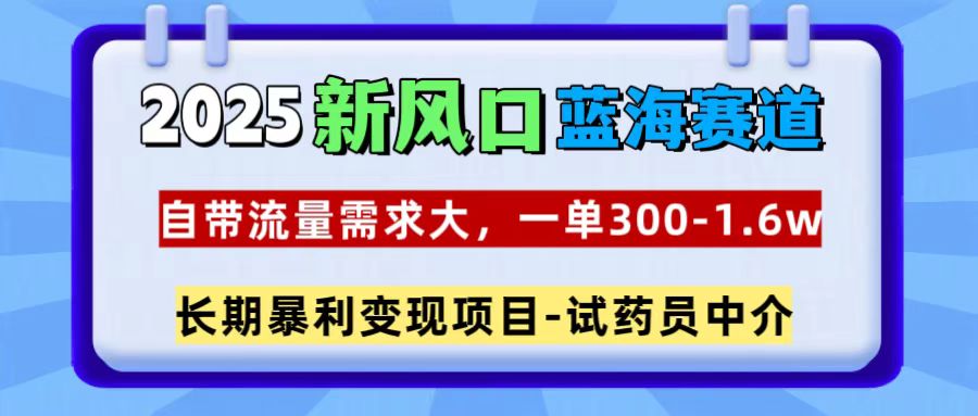 2025新风口蓝海赛道，一单300~1.6w，自带流量需求大，试药员中介_111创业网-互联网轻创第一站