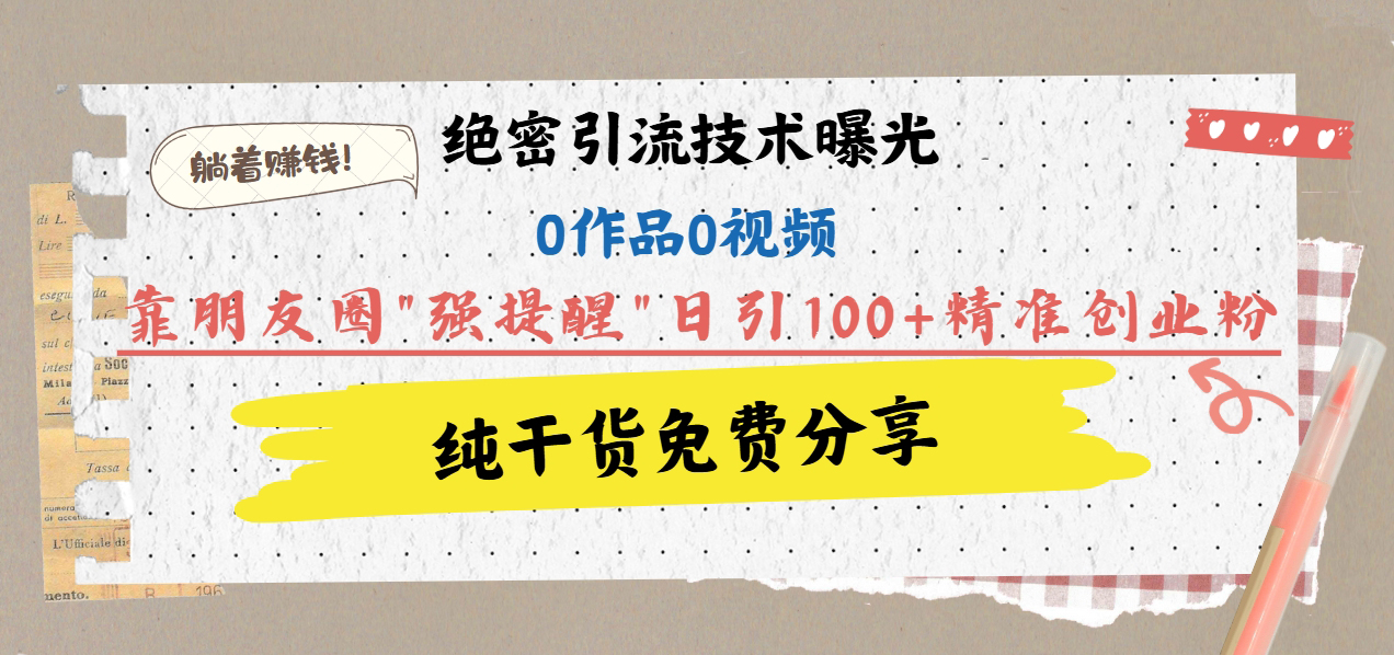 绝密引流技术曝光：0作品0视频，靠朋友圈”强提醒”日引100+精准创业粉，躺着赚钱！_111创业网-互联网轻创第一站