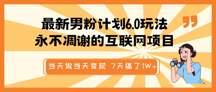最新男粉计划6.0玩法，永不凋谢的互联网项目 当天做当天变现，视频包原创，7天搞了1W+_111创业网-互联网轻创第一站