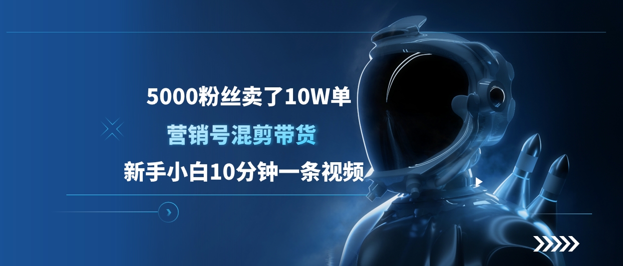 5000粉丝卖了10W单，营销号混剪带货，新手小白10分钟一条视频_111创业网-互联网轻创第一站