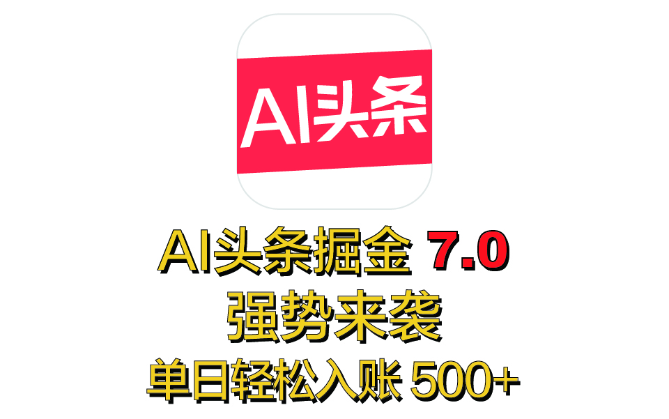 全网首发，2025 全新 “AI 头条掘金 7.0” 强势来袭，简单几步，小白也能上手，单号单人单日轻松入账 500+_111创业网-互联网轻创第一站