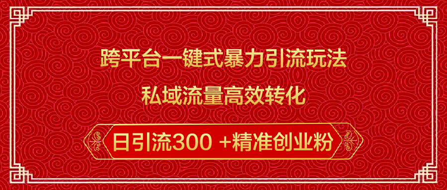 跨平台一键式暴力引流玩法，私域流量高效转化日引流300 +精准创业粉_111创业网-互联网轻创第一站