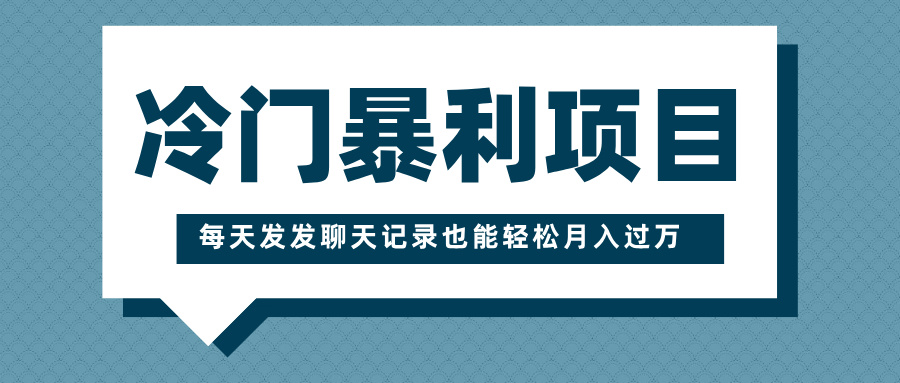 冷门暴利项目，一部手机即可操作，每天发发聊天记录也能轻松月入过万_111创业网-互联网轻创第一站
