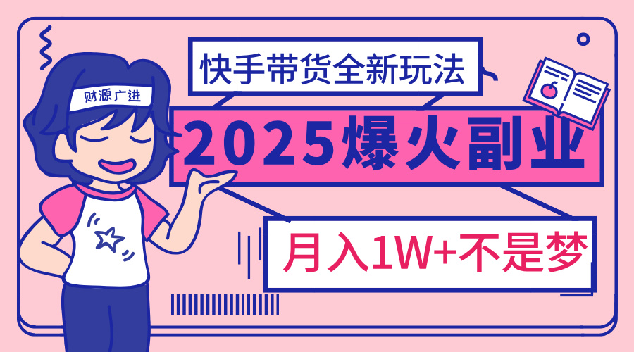 2025年爆红副业！快手带货全新玩法，月入1万加不是梦！_111创业网-互联网轻创第一站