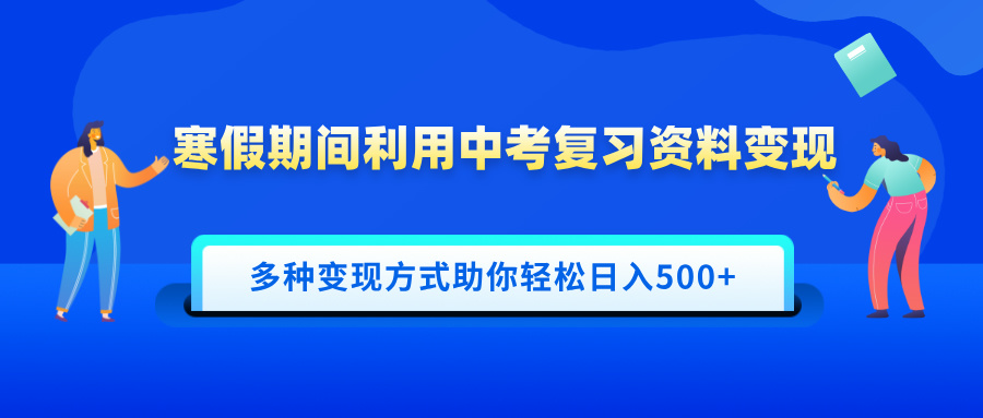 寒假期间利用中考复习资料变现，一部手机即可操作，多种变现方式助你轻松日入500+_111创业网-互联网轻创第一站