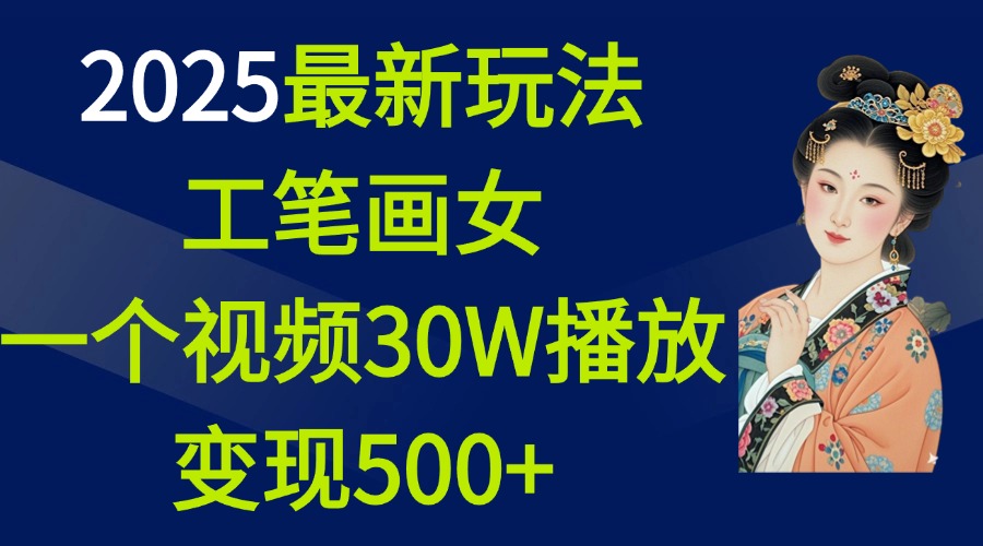 2025最新玩法，工笔画美女，一个视频30万播放变现500+_111创业网-互联网轻创第一站