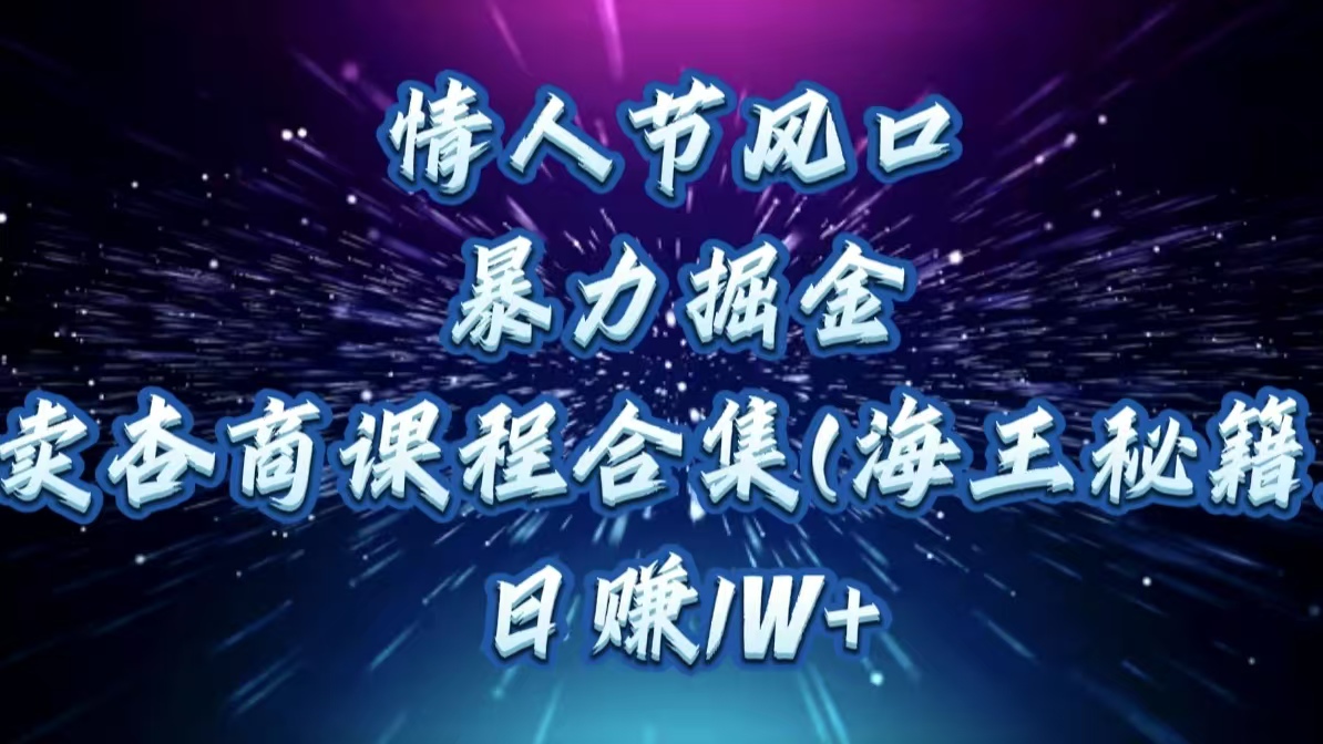 情人节风口，暴力掘金！卖杏商课程合集(海王秘籍)，日赚1W+_111创业网-互联网轻创第一站