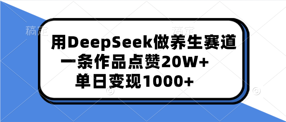 用DeepSeek做养生赛道，一条作品点赞20W+，单日变现1000+_111创业网-互联网轻创第一站