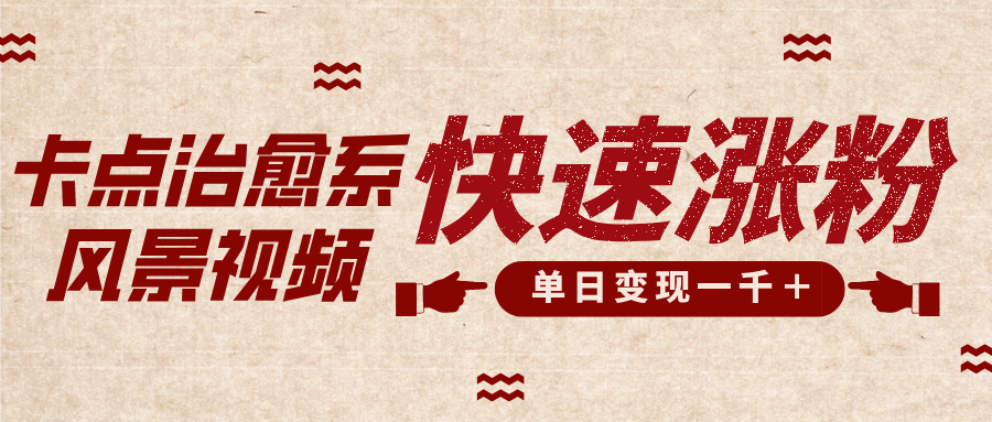 卡点治愈风景视频，快速涨粉，迅速变现，单日变现1000＋_111创业网-互联网轻创第一站