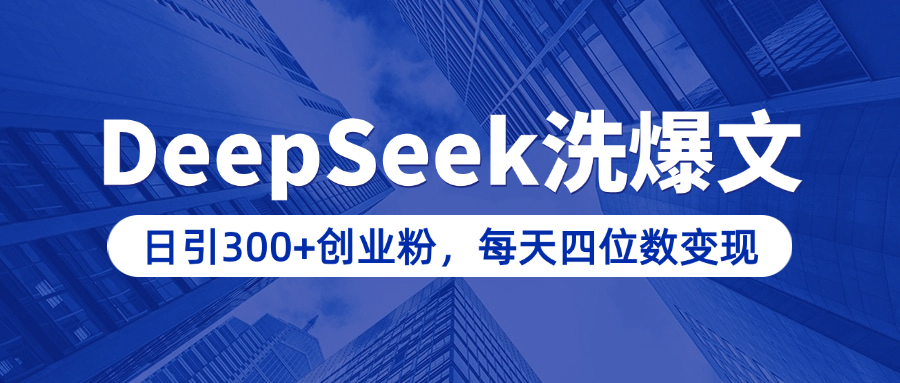 用DeepSeek洗公众号爆文，日引300+创业粉，做知识付费每天四位数变现（附详细实操教程）_111创业网-互联网轻创第一站