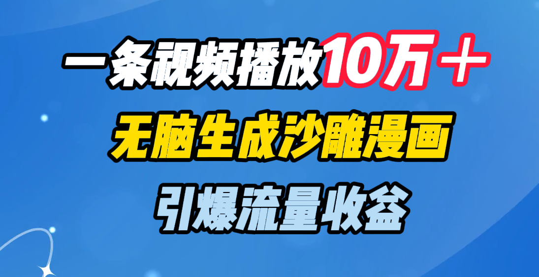 一条视频播放10万＋，无脑生成沙雕漫画，引爆流量收益_111创业网-互联网轻创第一站