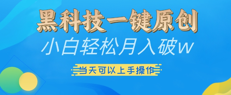 黑科技一键原创小白轻松月入破w，三当天可以上手操作【揭秘】_111创业网-互联网轻创第一站