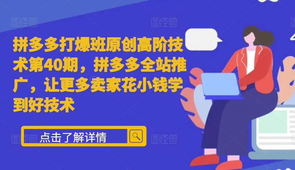 拼多多打爆班原创高阶技术第40期，拼多多全站推广，让更多卖家花小钱学到好技术_111创业网-互联网轻创第一站