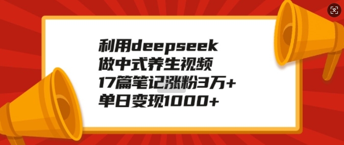 利用deepseek做中式养生视频，17篇笔记涨粉3万+，单日变现1k_111创业网-互联网轻创第一站