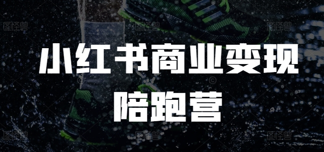小红书商业变现陪跑营，小红书电商教程_111创业网-互联网轻创第一站