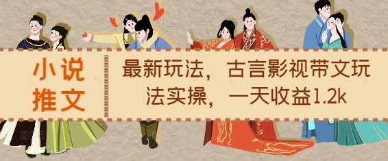 小说推文最新玩法，古言影视带文玩法实操，一天收益1.2k_111创业网-互联网轻创第一站