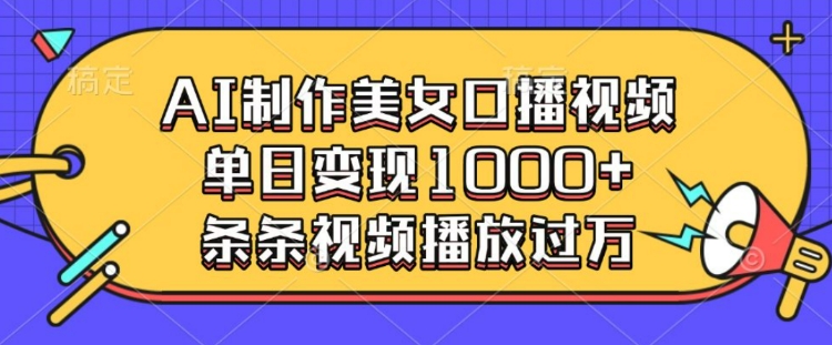 AI制作美女口播视频，单日变现多张，条条视频播放过万_111创业网-互联网轻创第一站