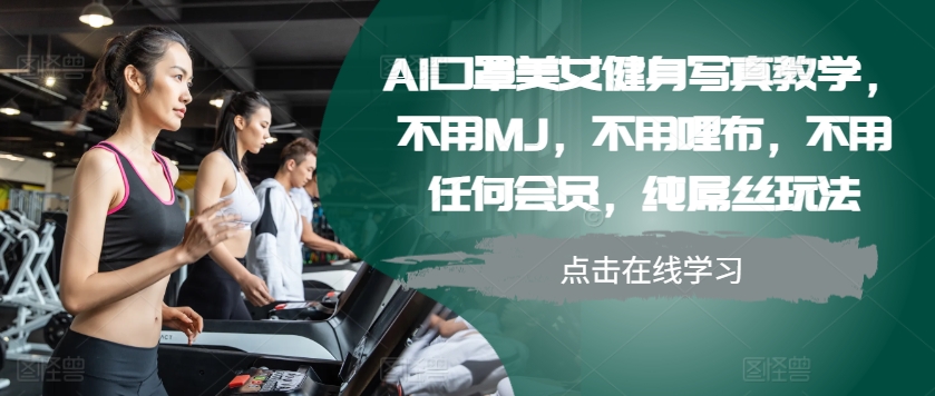 AI口罩美女健身写真教学，不用MJ，不用哩布，不用任何会员，纯屌丝玩法_111创业网-互联网轻创第一站