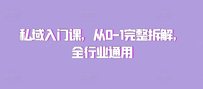 私域入门课，从0-1完整拆解，全行业通用_111创业网-互联网轻创第一站