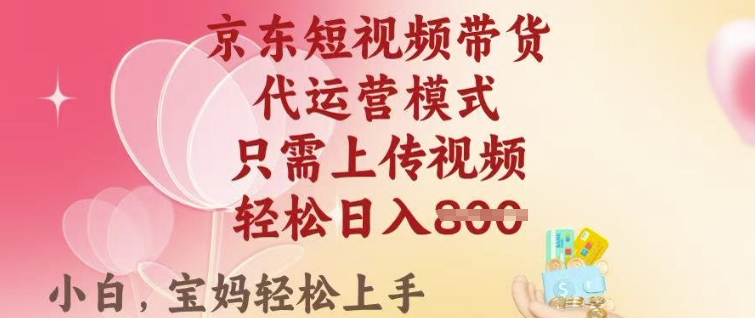 京东短视频带货，2025翻身项目，只需上传视频，单月稳定变现8k+【揭秘】_111创业网-互联网轻创第一站
