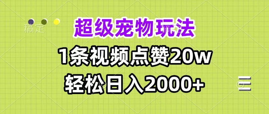 超级宠物视频玩法，1条视频点赞20w，轻松日入2000+_111创业网-互联网轻创第一站
