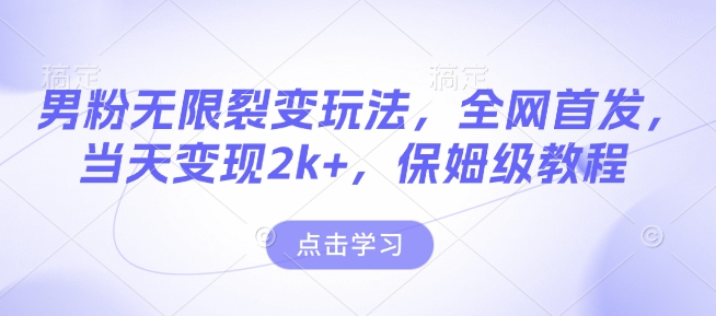 男粉无限裂变玩法，全网首发，当天变现2k+，保姆级教程【永久更新】【揭秘】_111创业网-互联网轻创第一站