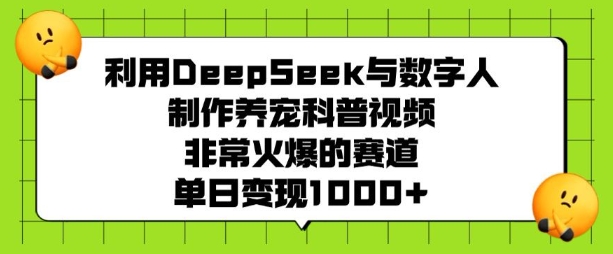 利用DeepSeek与数字人制作养宠科普视频，非常火爆的赛道，单日变现多张_111创业网-互联网轻创第一站