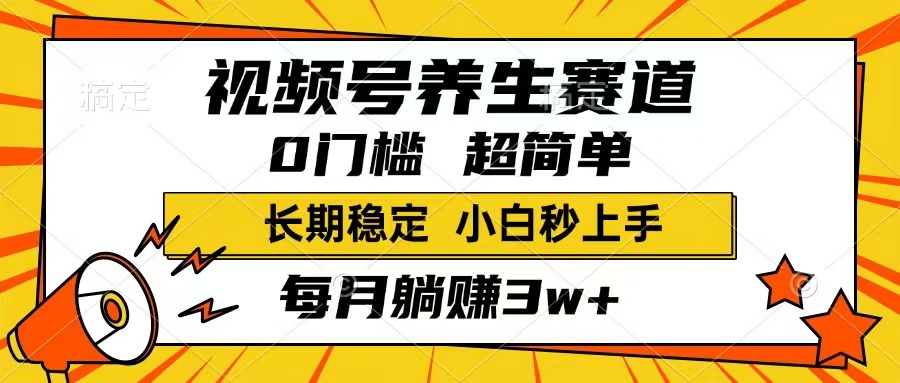 视频号养生赛道，一条视频1800，超简单，长期稳定可做，月入3w+不是梦_111创业网-互联网轻创第一站