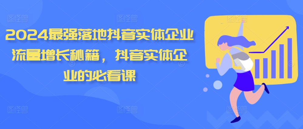 2024最强落地抖音实体企业流量增长秘籍，抖音实体企业的必看课_111创业网-互联网轻创第一站