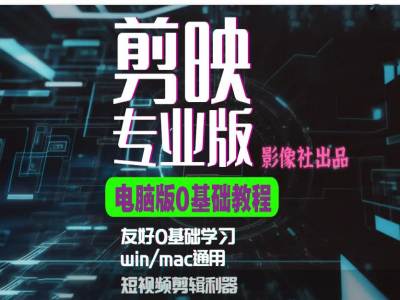剪映电脑版进阶拔高案例实操，0基础学习，短视频剪辑利器_111创业网-互联网轻创第一站