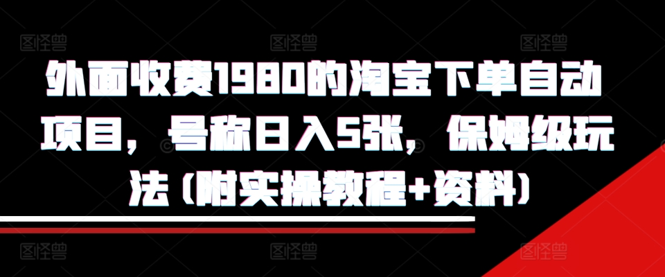外面收费1980的淘宝下单自动项目，号称日入5张，保姆级玩法(附实操教程+资料)【揭秘】_111创业网-互联网轻创第一站